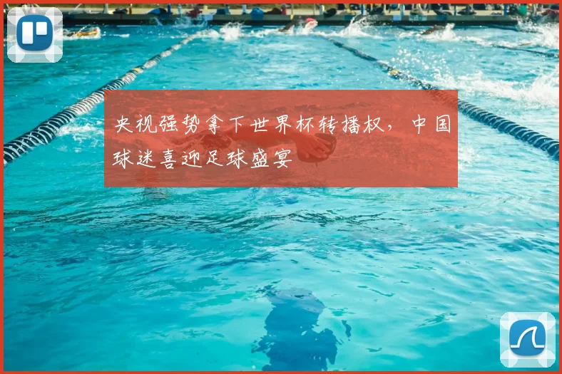 央视强势拿下世界杯转播权，中国球迷喜迎足球盛宴
