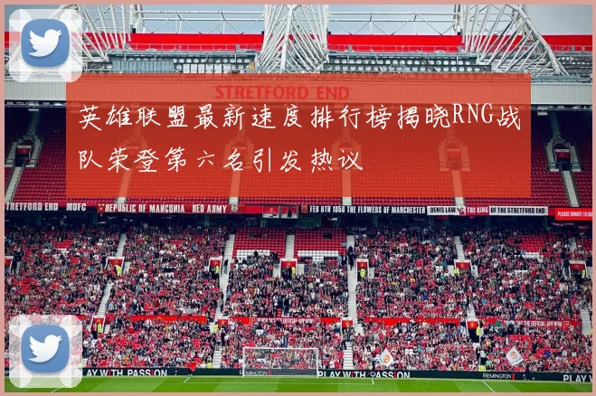 英雄联盟最新速度排行榜揭晓RNG战队荣登第六名引发热议