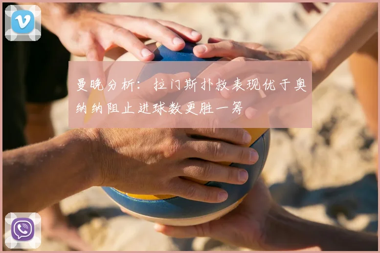 曼晚分析:拉门斯扑救表现优于奥纳纳阻止进球数更胜一筹