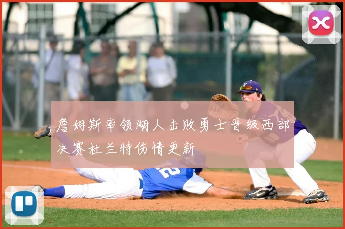 詹姆斯率领湖人击败勇士晋级西部决赛杜兰特伤情更新