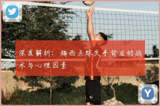 深度解析:梅西点球失手背后的战术与心理因素
