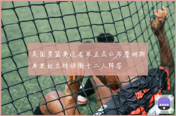 美国男篮奥运名单正式公布詹姆斯库里杜兰特领衔十二人阵容