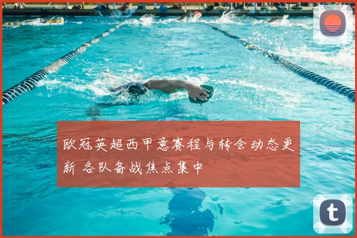 欧冠英超西甲意赛程与转会动态更新 各队备战焦点集中
