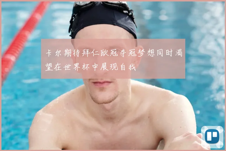 卡尔期待拜仁欧冠夺冠梦想同时渴望在世界杯中展现自我