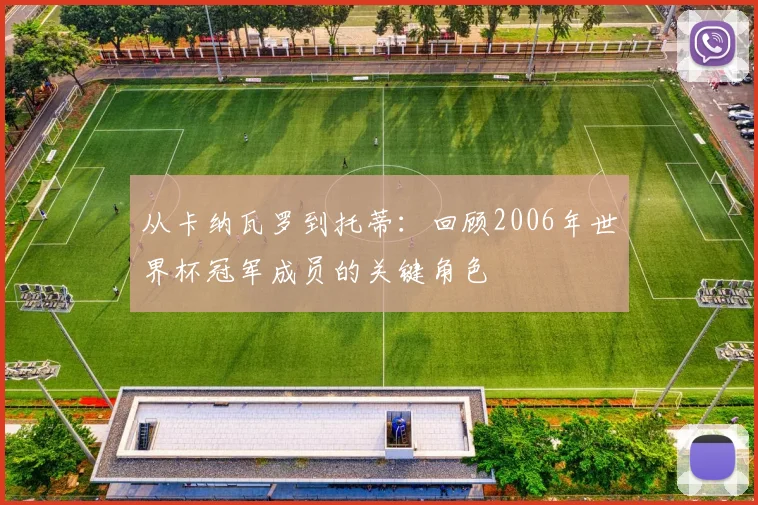 从卡纳瓦罗到托蒂：回顾2006年世界杯冠军成员的关键角色