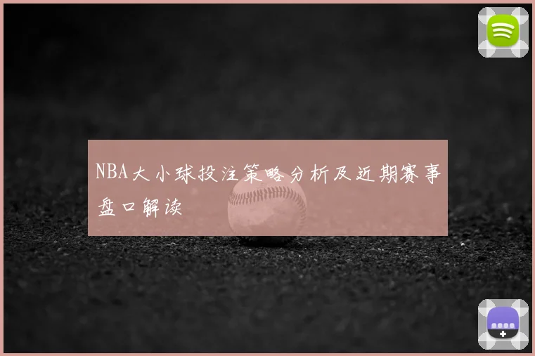 NBA大小球投注策略分析及近期赛事盘口解读