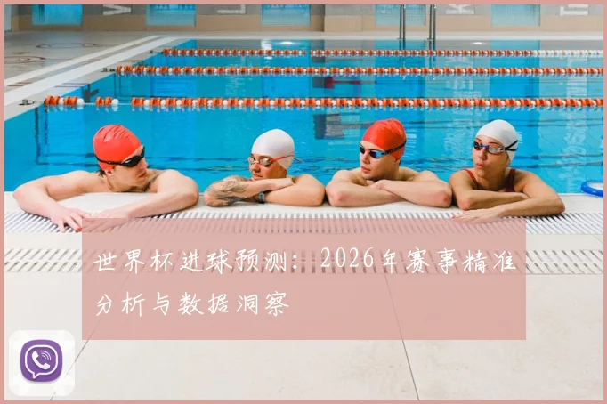 世界杯进球预测：2026年赛事精准分析与数据洞察