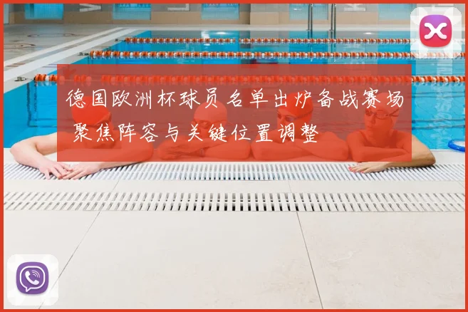 德国欧洲杯球员名单出炉备战赛场 聚焦阵容与关键位置调整