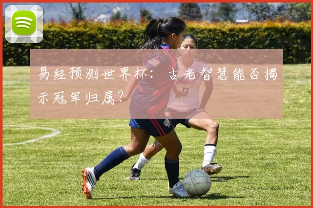 易经预测世界杯:古老智慧能否揭示冠军归属?