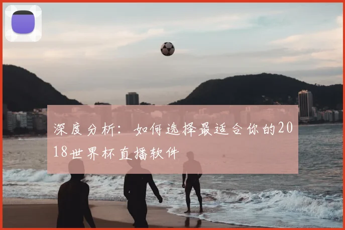 深度分析：如何选择最适合你的2018世界杯直播软件
