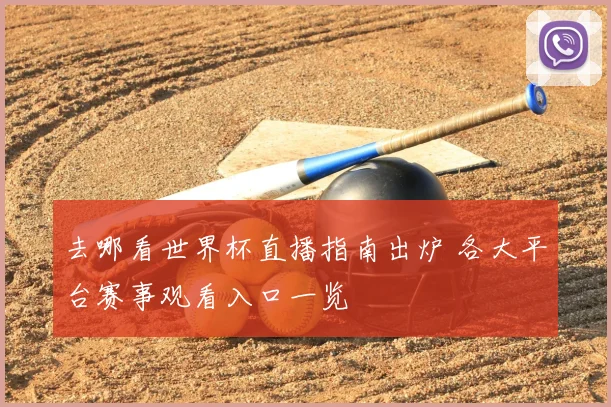 去哪看世界杯直播指南出炉 各大平台赛事观看入口一览