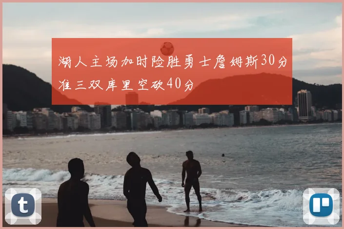 湖人主场加时险胜勇士詹姆斯30分准三双库里空砍40分