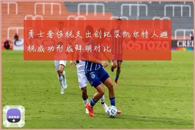 勇士奢侈税支出创纪录凯尔特人避税成功形成鲜明对比