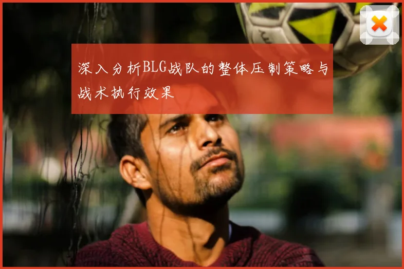 深入分析BLG战队的整体压制策略与战术执行效果