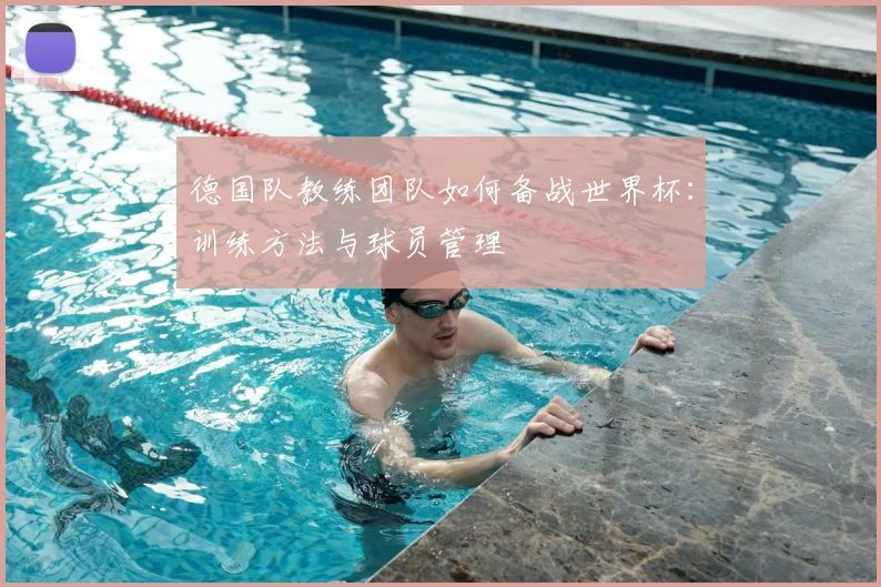 德国队教练团队如何备战世界杯：训练方法与球员管理