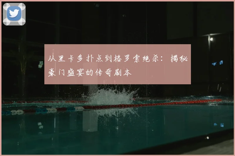 从里卡多扑点到格罗索绝杀：揭秘豪门盛宴的传奇剧本