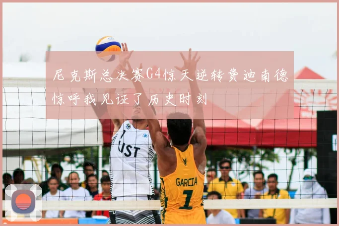 尼克斯总决赛G4惊天逆转费迪南德惊呼我见证了历史时刻