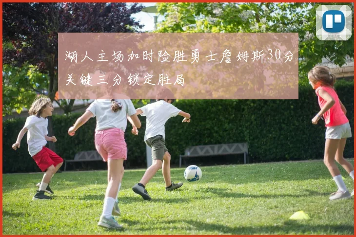 湖人主场加时险胜勇士詹姆斯30分关键三分锁定胜局