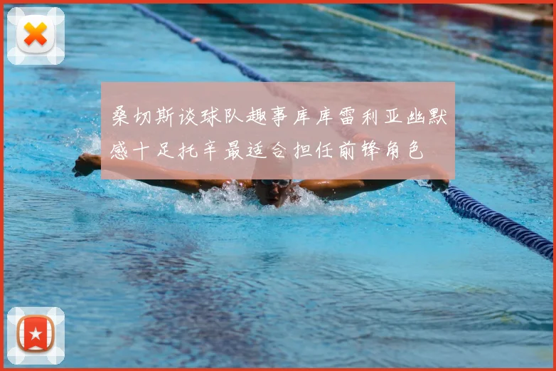 桑切斯谈球队趣事库库雷利亚幽默感十足托辛最适合担任前锋角色