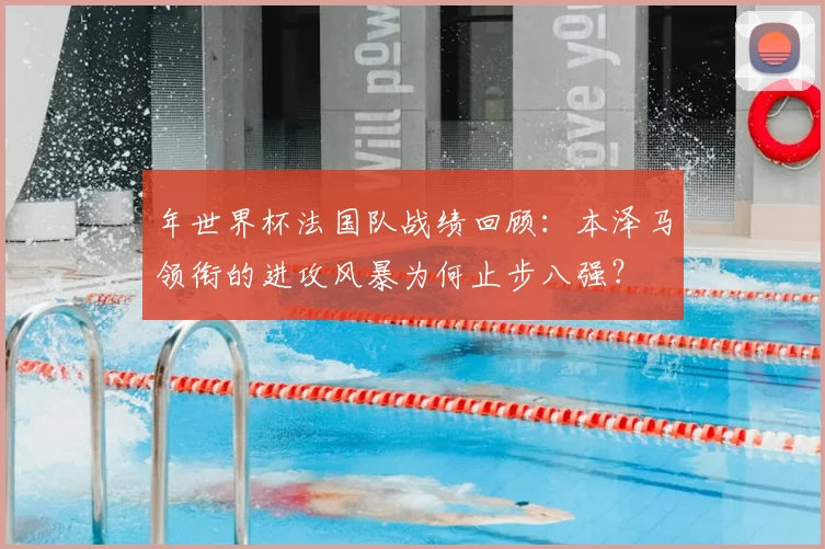 年世界杯法国队战绩回顾：本泽马领衔的进攻风暴为何止步八强？