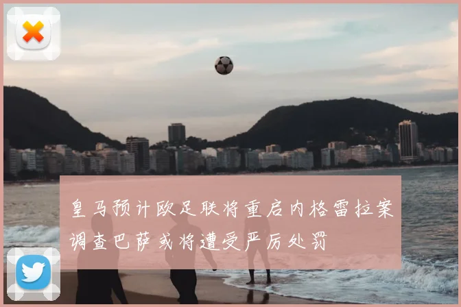 皇马预计欧足联将重启内格雷拉案调查巴萨或将遭受严厉处罚