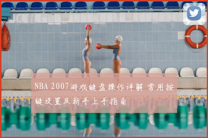NBA 2007游戏键盘操作详解 常用按键设置及新手上手指南