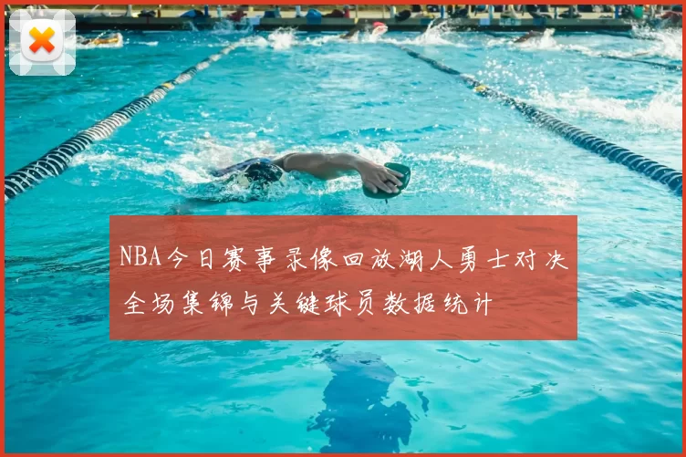 NBA今日赛事录像回放湖人勇士对决全场集锦与关键球员数据统计