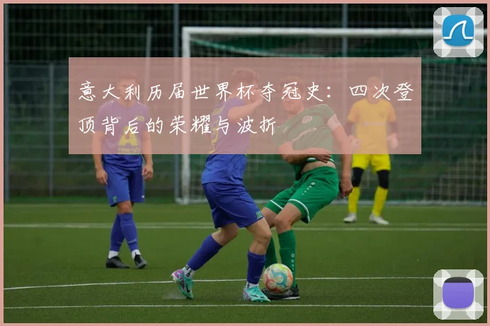 意大利历届世界杯夺冠史：四次登顶背后的荣耀与波折