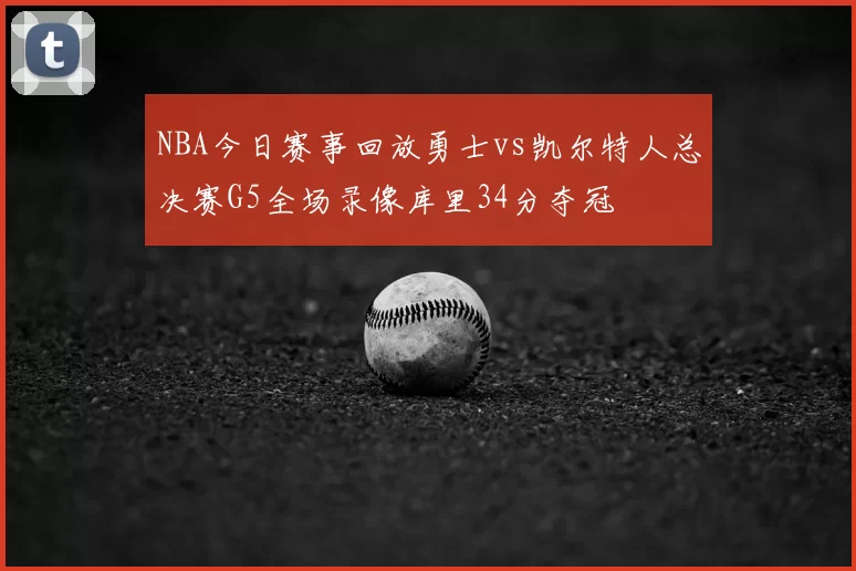 NBA今日赛事回放勇士vs凯尔特人总决赛G5全场录像库里34分夺冠