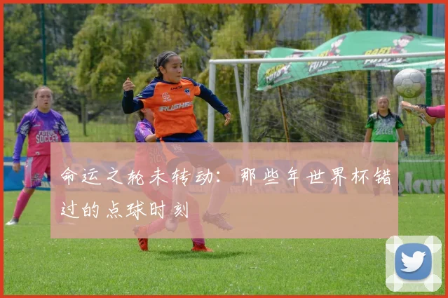 命运之轮未转动:那些年世界杯错过的点球时刻