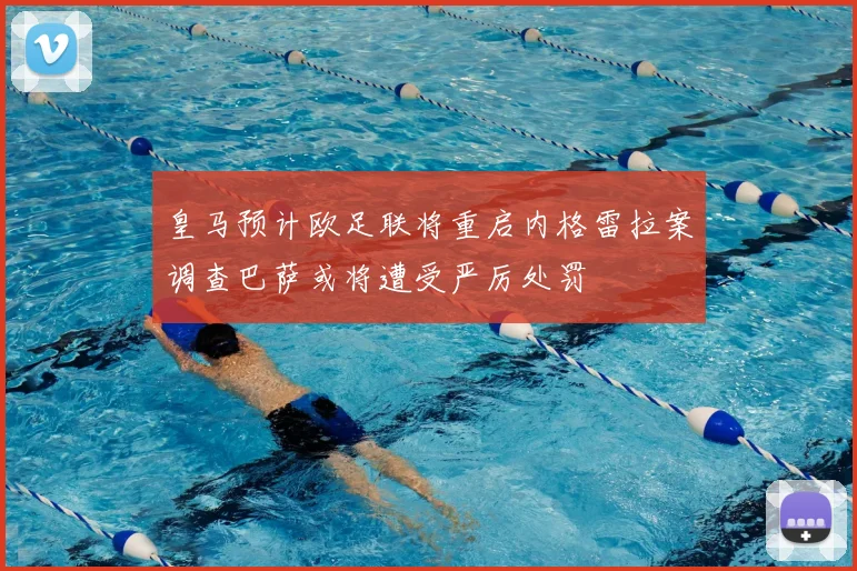 皇马预计欧足联将重启内格雷拉案调查巴萨或将遭受严厉处罚