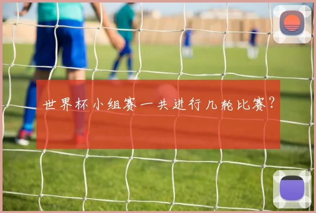 世界杯小组赛一共进行几轮比赛？