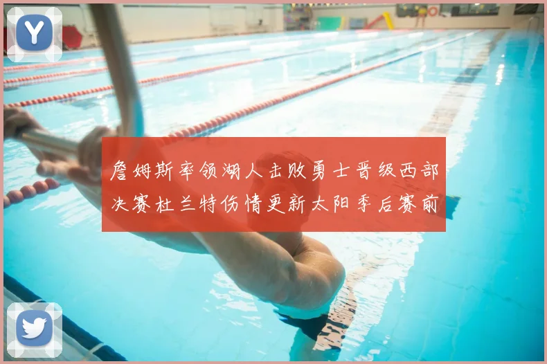 詹姆斯率领湖人击败勇士晋级西部决赛杜兰特伤情更新太阳季后赛前景受关注