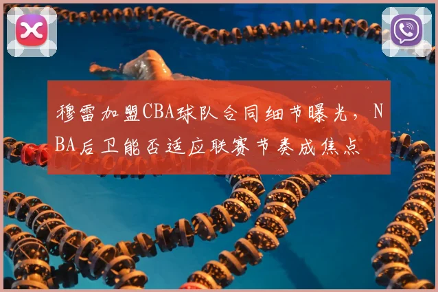 穆雷加盟CBA球队合同细节曝光，NBA后卫能否适应联赛节奏成焦点