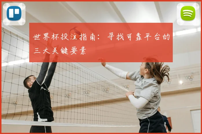 世界杯投注指南：寻找可靠平台的三大关键要素