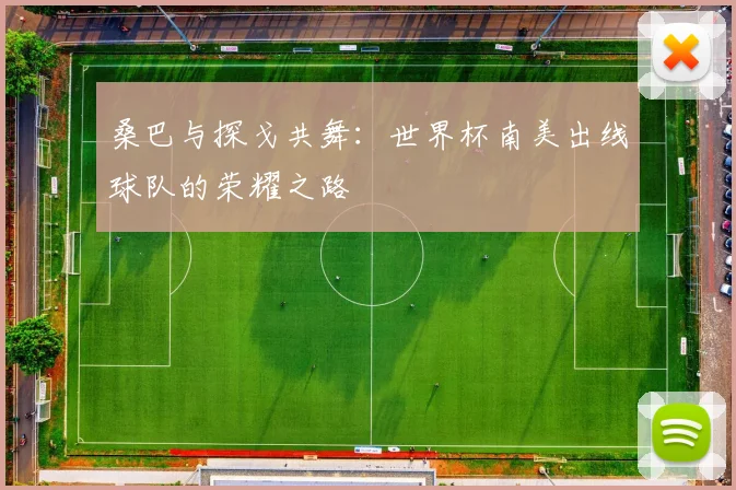 桑巴与探戈共舞:世界杯南美出线球队的荣耀之路