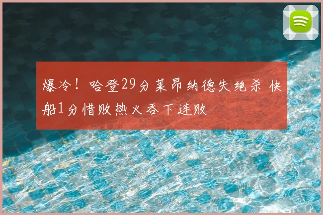 爆冷！哈登29分莱昂纳德失绝杀 快船1分惜败热火吞下连败