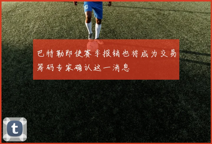 巴特勒即使赛季报销也将成为交易筹码专家确认这一消息