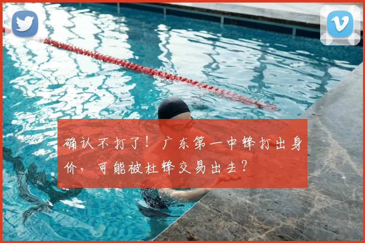 确认不打了!广东第一中锋打出身价,可能被杜锋交易出去?