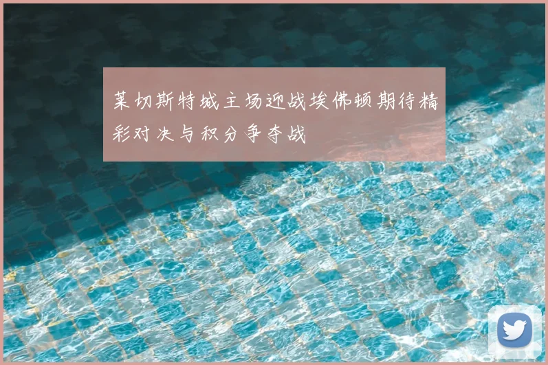 莱切斯特城主场迎战埃佛顿期待精彩对决与积分争夺战