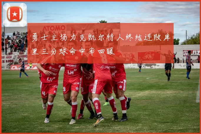 勇士主场力克凯尔特人终结连败库里三分球命中率回暖