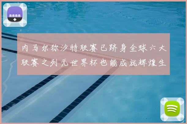 内马尔称沙特联赛已跻身全球六大联赛之列无世界杯也能成就辉煌生涯
