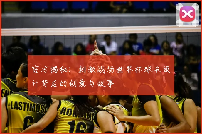 官方揭秘：刺激战场世界杯球衣设计背后的创意与故事