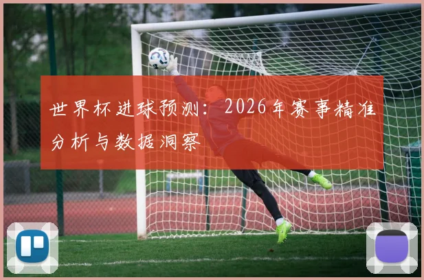 世界杯进球预测：2026年赛事精准分析与数据洞察