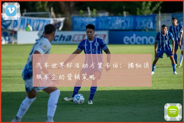 汽车世界杯活动方案专访:揭秘顶级车企的营销策略