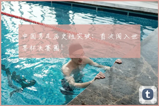 中国男足历史性突破：首次闯入世界杯决赛圈！