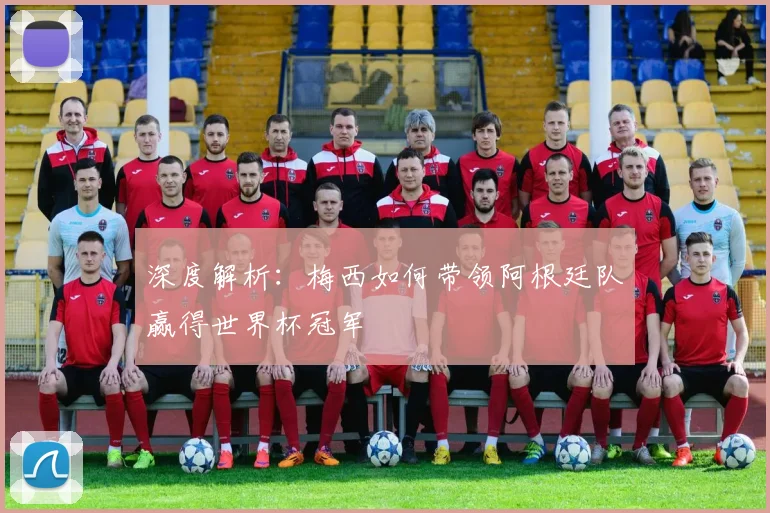 深度解析：梅西如何带领阿根廷队赢得世界杯冠军