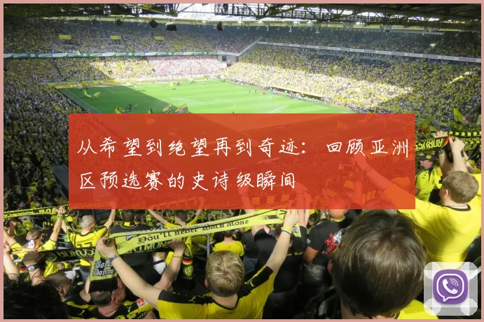 从希望到绝望再到奇迹：回顾亚洲区预选赛的史诗级瞬间