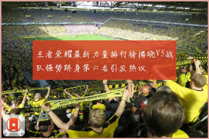 王者荣耀最新力量排行榜揭晓V5战队强势跻身第六名引发热议
