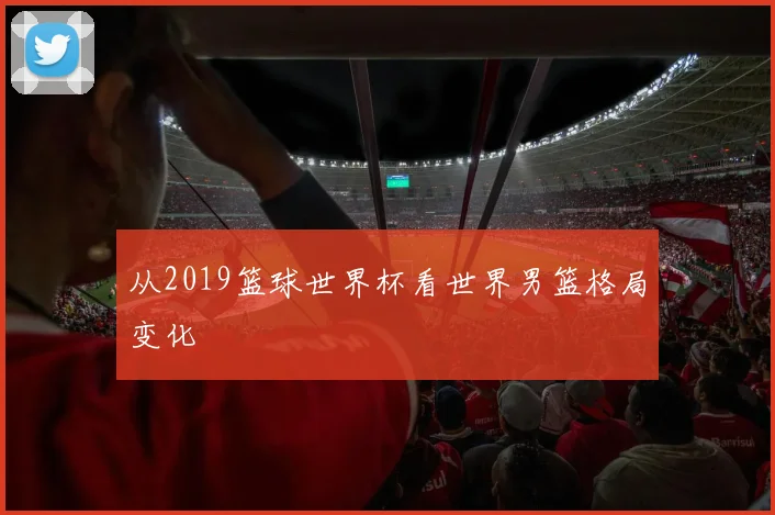 从2019篮球世界杯看世界男篮格局变化